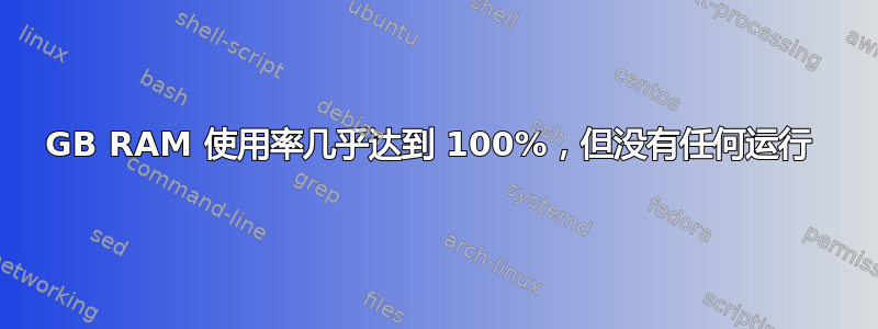 8GB RAM 使用率几乎达到 100%，但没有任何运行 