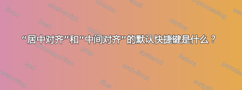 “居中对齐”和“中间对齐”的默认快捷键是什么？