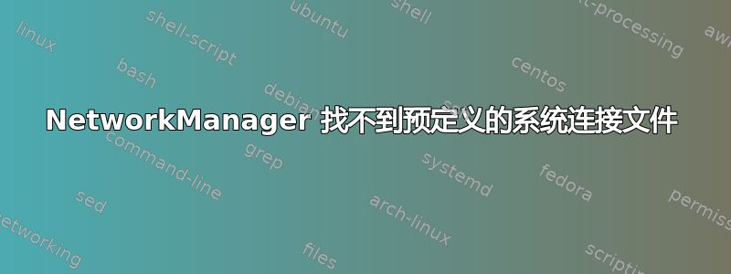 NetworkManager 找不到预定义的系统连接文件