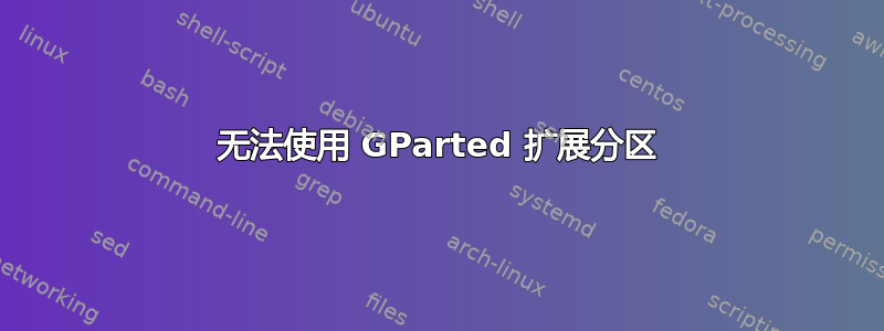 无法使用 GParted 扩展分区