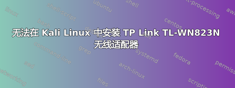 无法在 Kali Linux 中安装 TP Link TL-WN823N 无线适配器