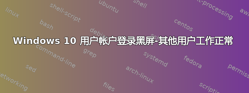 Windows 10 用户帐户登录黑屏-其他用户工作正常