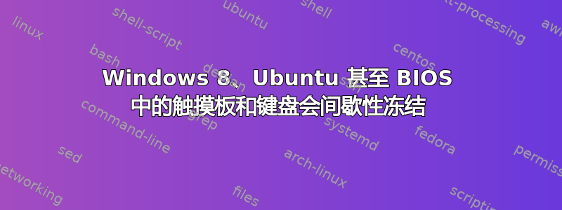 Windows 8、Ubuntu 甚至 BIOS 中的触摸板和键盘会间歇性冻结