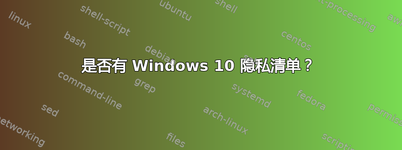 是否有 Windows 10 隐私清单？