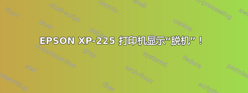 EPSON XP-225 打印机显示“脱机”！