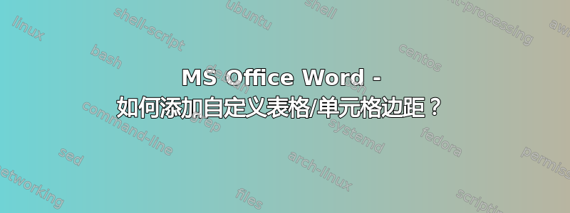 MS Office Word - 如何添加自定义表格/单元格边距？
