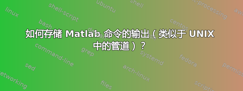 如何存储 Matlab 命令的输出（类似于 UNIX 中的管道）？