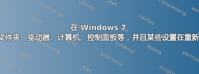 在 Windows 7 中，我无法打开文件夹、驱动器、计算机、控制面板等，并且某些设置在重新启动后不会保留