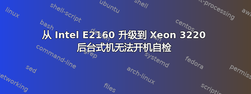 从 Intel E2160 升级到 Xeon 3220 后台式机无法开机自检