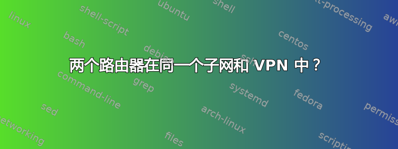 两个路由器在同一个子网和 VPN 中？