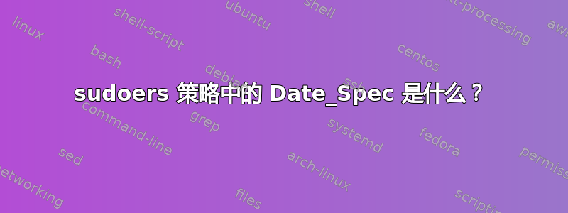 sudoers 策略中的 Date_Spec 是什么？