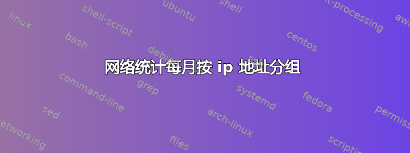 网络统计每月按 ip 地址分组