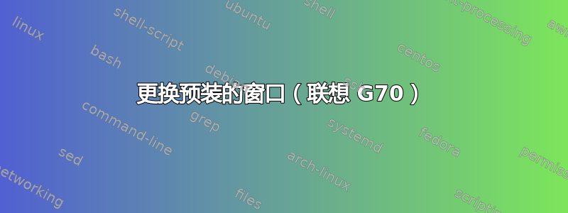 更换预装的窗口（联想 G70）