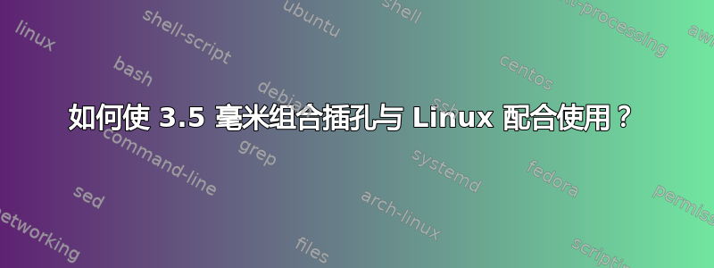 如何使 3.5 毫米组合插孔与 Linux 配合使用？