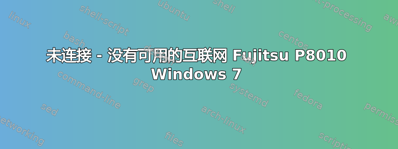 未连接 - 没有可用的互联网 Fujitsu P8010 Windows 7