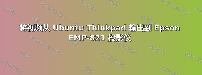 将视频从 Ubuntu Thinkpad 输出到 Epson EMP-821 投影仪