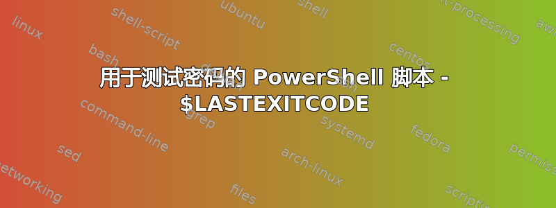 用于测试密码的 PowerShell 脚本 - $LASTEXITCODE