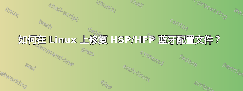 如何在 Linux 上修复 HSP/HFP 蓝牙配置文件？