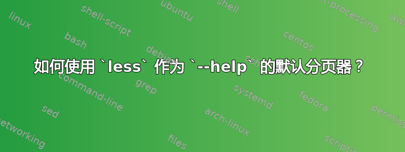 如何使用 `less` 作为 `--help` 的默认分页器？