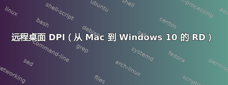 远程桌面 DPI（从 Mac 到 Windows 10 的 RD）