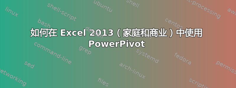 如何在 Excel 2013（家庭和商业）中使用 PowerPivot