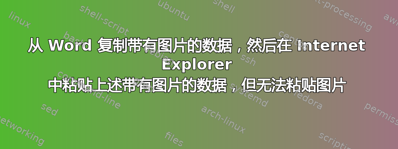 从 Word 复制带有图片的数据，然后在 Internet Explorer 中粘贴上述带有图片的数据，但无法粘贴图片