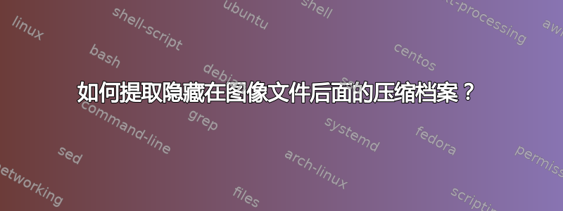 如何提取隐藏在图像文件后面的压缩档案？