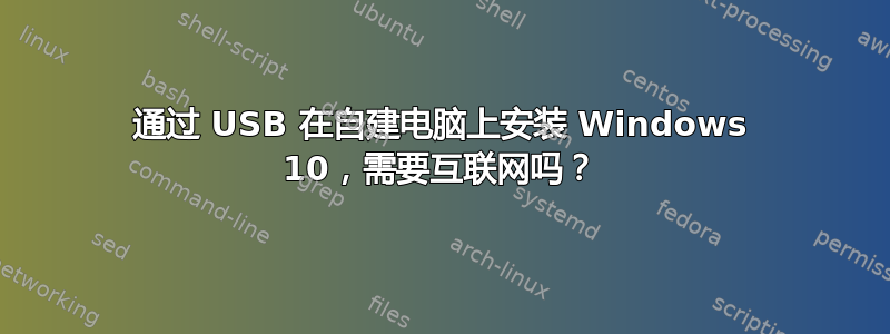 通过 USB 在自建电脑上安装 Windows 10，需要互联网吗？