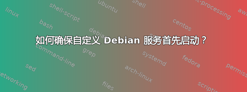 如何确保自定义 Debian 服务首先启动？