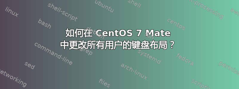 如何在 CentOS 7 Mate 中更改所有用户的键盘布局？