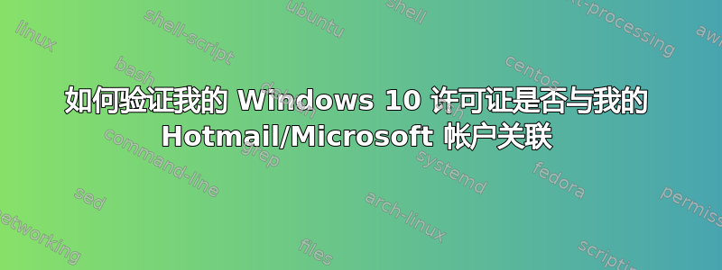 如何验证我的 Windows 10 许可证是否与我的 Hotmail/Microsoft 帐户关联