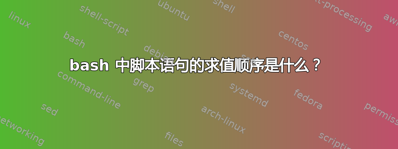 bash 中脚本语句的求值顺序是什么？