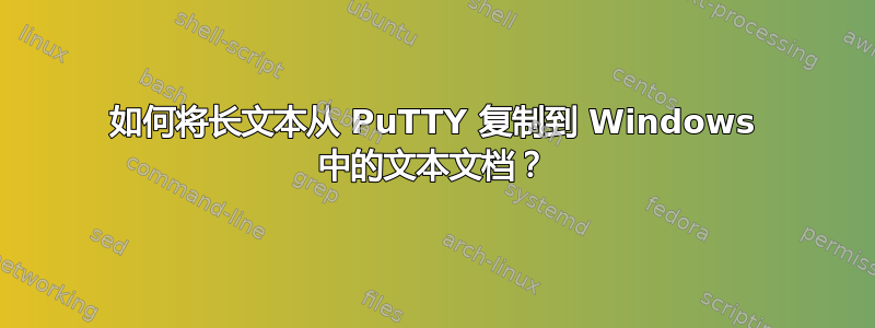 如何将长文本从 PuTTY 复制到 Windows 中的文本文档？