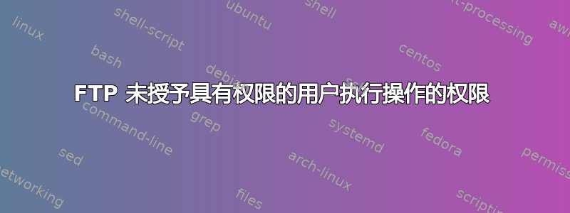 FTP 未授予具有权限的用户执行操作的权限