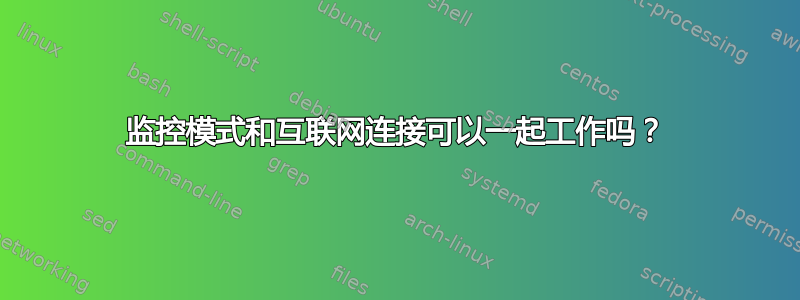 监控模式和互联网连接可以一起工作吗？