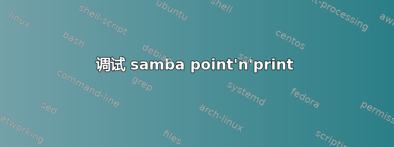 调试 samba point'n'print