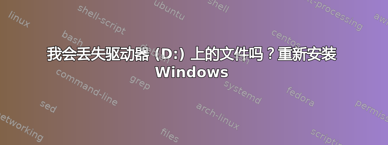 我会丢失驱动器 (D:) 上的文件吗？重新安装 Windows