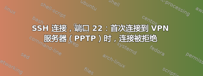 SSH 连接，端口 22：首次连接到 VPN 服务器（PPTP）时，连接被拒绝