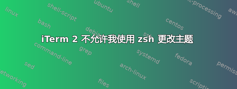 iTerm 2 不允许我使用 zsh 更改主题