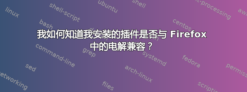 我如何知道我安装的插件是否与 Firefox 中的电解兼容？