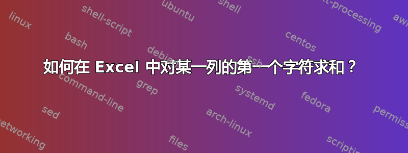 如何在 Excel 中对某一列的第一个字符求和？