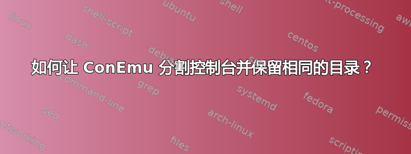 如何让 ConEmu 分割控制台并保留相同的目录？