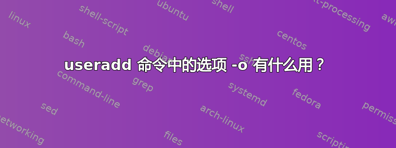 useradd 命令中的选项 -o 有什么用？