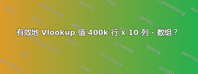 有效地 Vlookup 值 400k 行 x 10 列 - 数组？