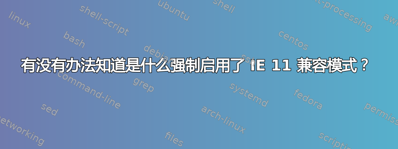 有没有办法知道是什么强制启用了 IE 11 兼容模式？