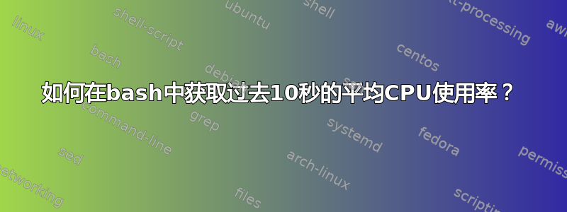 如何在bash中获取过去10秒的平均CPU使用率？