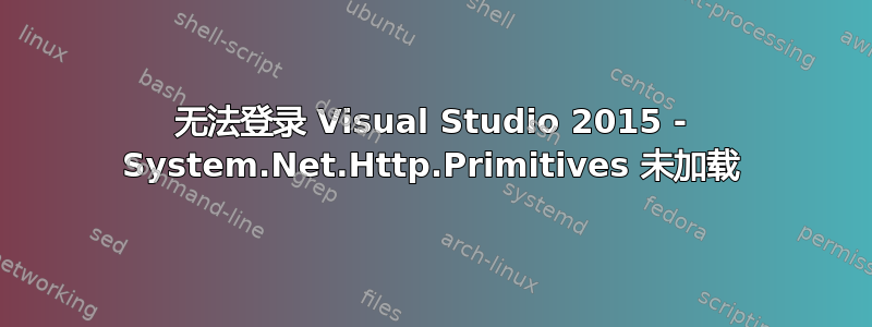 无法登录 Visual Studio 2015 - System.Net.Http.Primitives 未加载