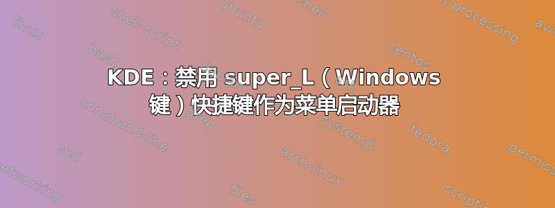 KDE：禁用 super_L（Windows 键）快捷键作为菜单启动器