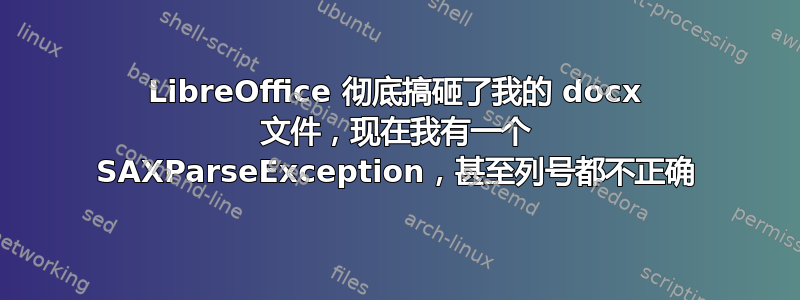 LibreOffice 彻底搞砸了我的 docx 文件，现在我有一个 SAXParseException，甚至列号都不正确