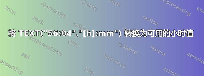 将 TEXT("56:04","[h]:mm") 转换为可用的小时值